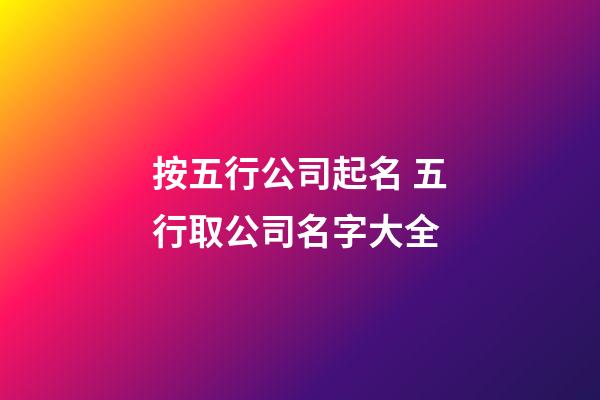 按五行公司起名 五行取公司名字大全-第1张-公司起名-玄机派